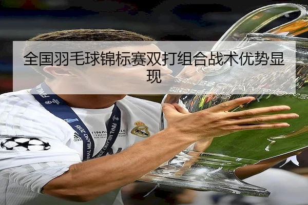全国羽毛球锦标赛双打组合战术优势显现
